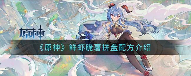 原神鲜虾脆薯拼盘配方 原神鲜虾脆薯拼盘配方