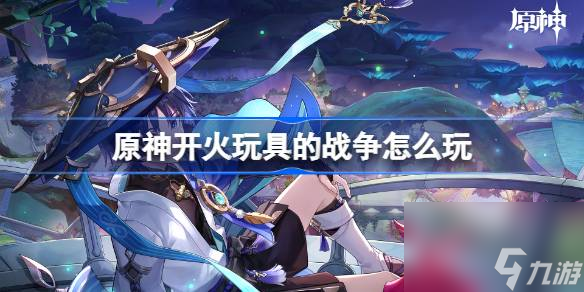 原神开火玩具的战争怎么玩,原神开火玩具的战争流程