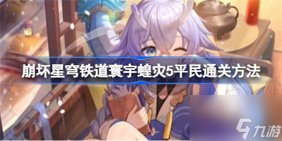 崩坏星穹铁道寰宇蝗灾5该怎么过 崩坏星穹铁道寰宇蝗灾5平民通关攻略