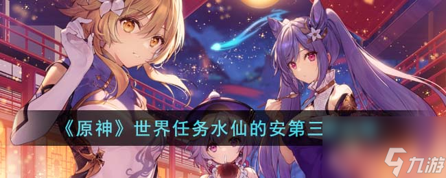 原神世界任务水仙的安第三幕攻略图文一览
