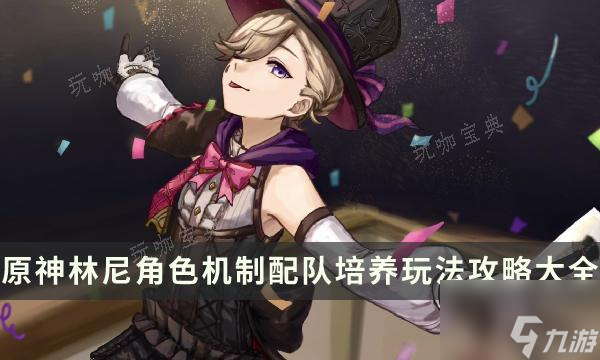 《原神》林尼怎么样值得抽吗?林尼角色机制配队培养玩法攻略大全
