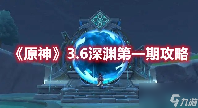 《原神》3.6深渊第一期攻略