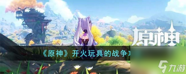 原神开火玩具的战争攻略