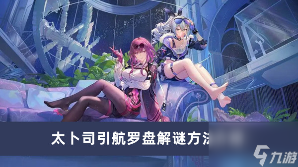 《崩坏星穹铁道》太卜司引航罗盘解谜方法介绍