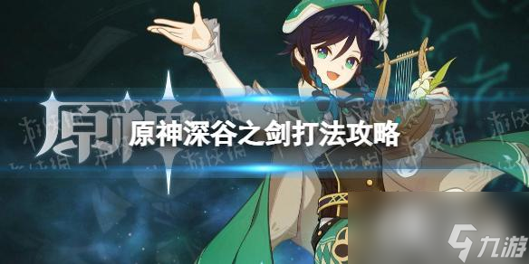 《原神》深谷之剑怎么打? 深谷之剑打法攻略