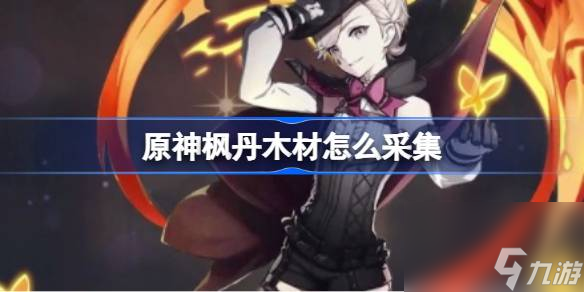原神枫丹木材怎么采集,原神枫丹木材采集路线