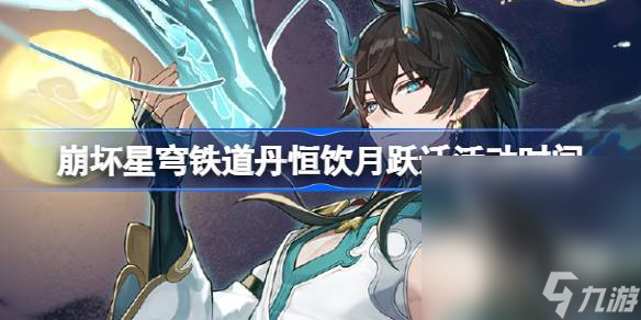 《崩坏星穹铁道》丹恒饮月跃迁活动时间一览