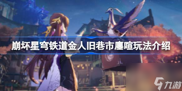 崩坏星穹铁道金人旧巷市廛喧怎么玩,崩坏星穹铁道金人旧巷市廛喧玩法介绍