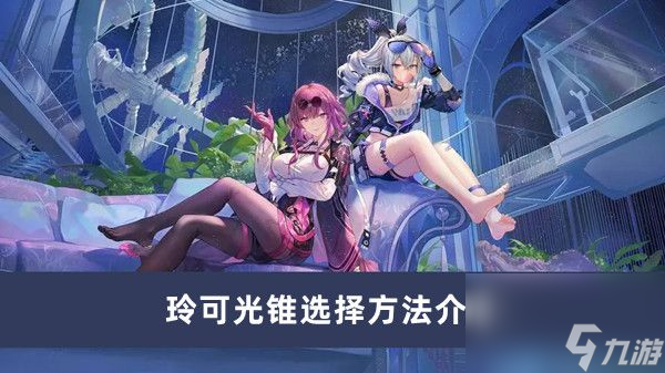 《崩坏星穹铁道》玲可光锥选择方法介绍
