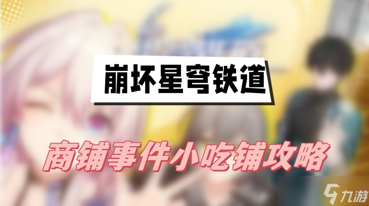 崩坏星穹铁道小吃铺任务怎么做-崩坏星穹铁道商铺事件小吃铺任务一览