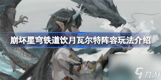 崩坏星穹铁道饮月瓦尔特阵容该怎么玩 崩坏星穹铁道饮月瓦尔特阵容玩法攻略