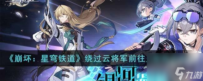 崩坏星穹铁道绕过云将军前往下一处见面地点怎么过