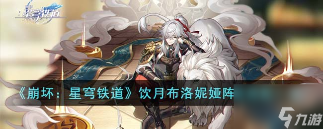 崩坏星穹铁道饮月布洛妮娅阵容怎么搭配-饮月布洛妮娅阵容搭配一览