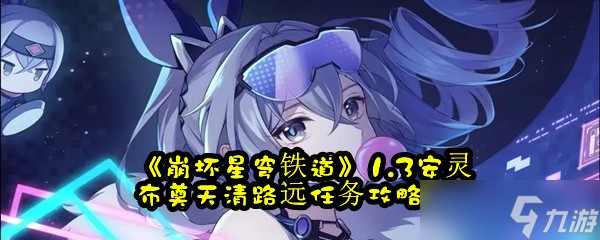 《崩坏星穹铁道》1.3安灵布奠天清路远任务攻略