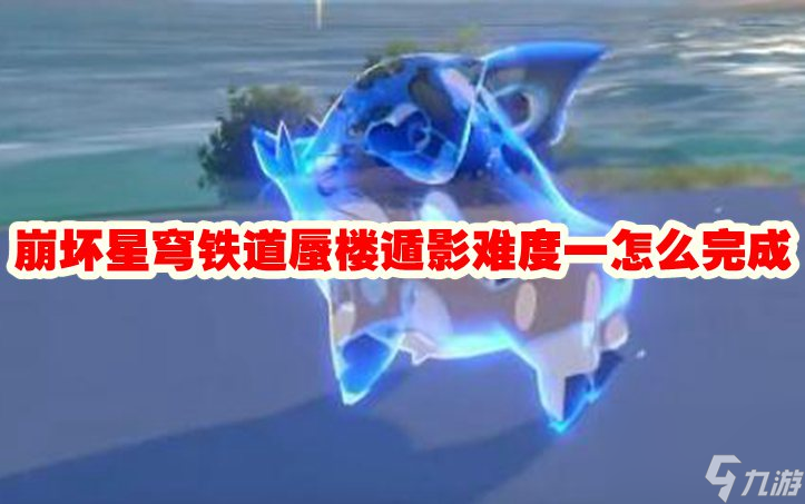 崩坏星穹铁道蜃楼遁影难度一怎么完成