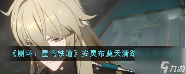 崩坏星穹铁道安灵布奠天清路远任务怎么做-安灵布奠天清路远任务攻略
