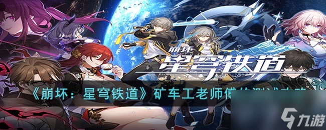 《崩坏星穹铁道》矿车工老师傅的测试攻略
