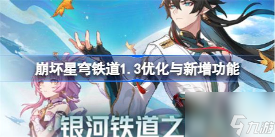 崩坏星穹铁道1.3更新内容是哪些 崩坏星穹铁道1.3优化与新增功能一览