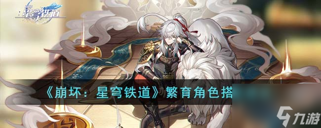 崩坏星穹铁道繁育角色怎么搭配-繁育角色搭配建议