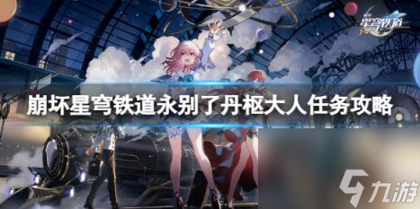 崩坏星穹铁道永别了丹枢大人任务怎么做？永别了丹枢大人任务攻略