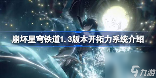 崩坏星穹铁道1.3版本开拓力系统有什么优化 崩坏星穹铁道1.3开拓力系统优化内容介绍