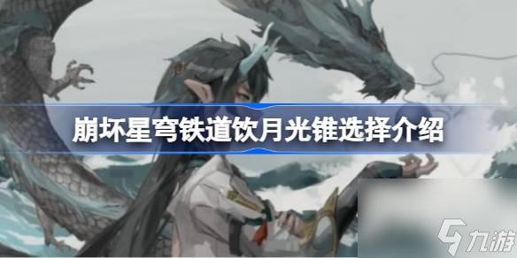 崩坏星穹铁道饮月光锥选择推荐,崩坏星穹铁道饮月光锥怎么选择