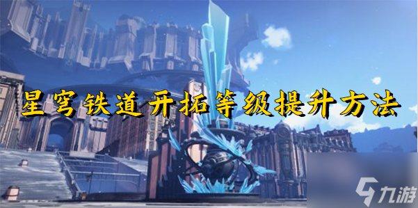 崩坏星穹铁道怎么快速提升开拓等级 崩坏星穹铁道快速提升开拓等级方法