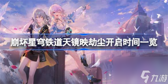 崩坏星穹铁道天镜映劫尘什么时间开启 崩坏星穹铁道天镜映劫尘开启时间分享
