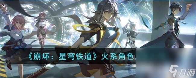 《崩坏：星穹铁道》火系角色都有啥属性 火系角色所有属性分析