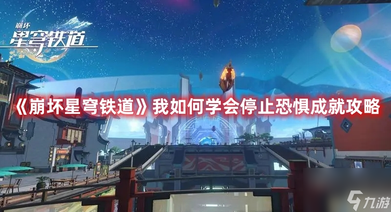 崩坏学会停止恐惧成就攻略 《崩坏星穹铁道》我如何学会停止恐惧教程