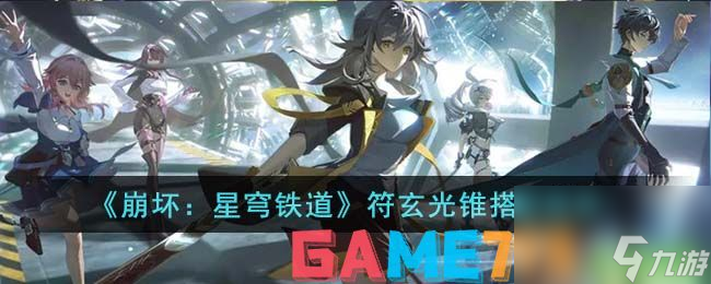 崩坏星穹铁道符玄光锥搭配推荐-崩坏星穹铁道符玄光锥怎么配