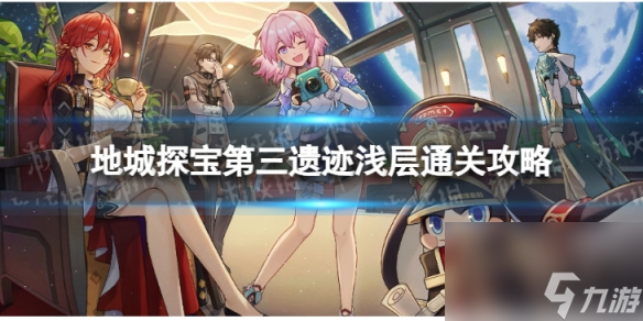 《崩坏星穹铁道》地城探宝遗迹三浅层怎么打 地城探宝第三遗迹浅层通关攻略
