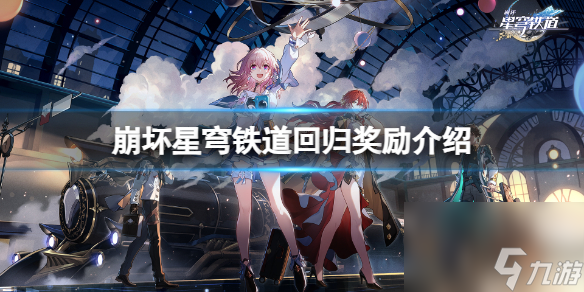 《崩坏星穹铁道》回归奖赏有什么?回归奖赏介绍