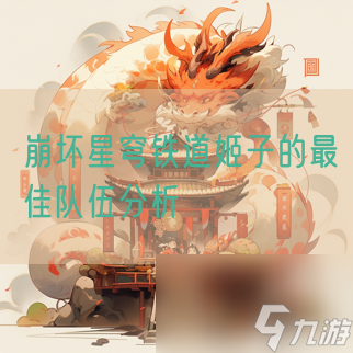 崩坏星穹铁道姬子的最佳队伍分析
