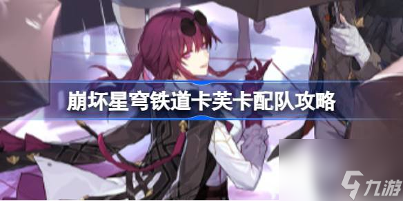 崩坏星穹铁道卡芙卡怎么配队,崩坏星穹铁道卡芙卡配队攻略