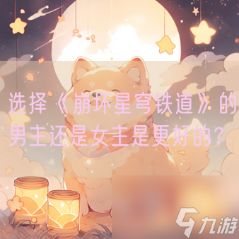 选择《崩坏星穹铁道》的男主还是女主是更好的?