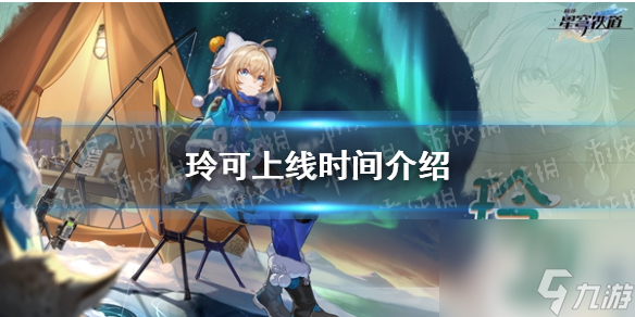 《崩坏星穹铁道》玲可上线时间详解