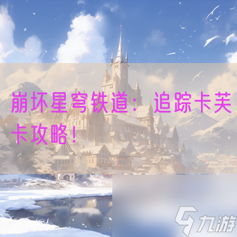 崩坏星穹铁道:追踪卡芙卡攻略!