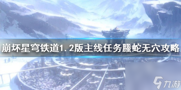《崩坏星穹铁道》1.2版主线使命螣蛇无穴攻略 使命怎样完结?