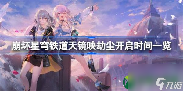 崩坏星穹铁道天镜映劫尘什么时候开启 崩坏星穹铁道天镜映劫尘开启时间一览