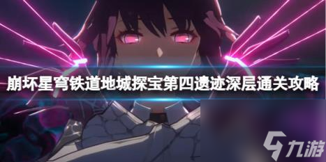 崩坏星穹铁道地城探宝第四遗迹深层通关攻略