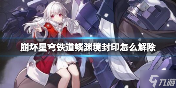 《崩坏星穹铁道》鳞渊境封印解除方法 想知道鳞渊境封印怎么开戳这里