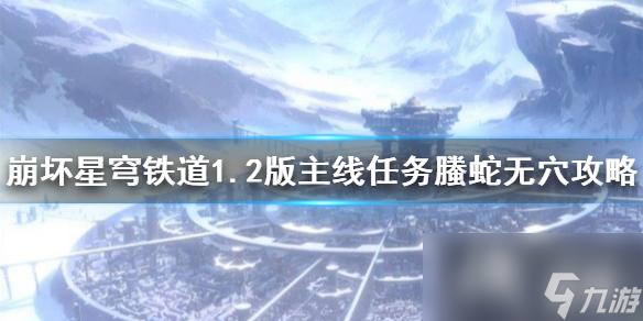 《崩坏星穹铁道》1.2版主线任务�蛇无穴攻略 任务怎么完成?