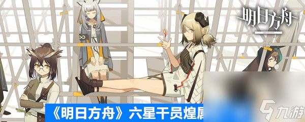 《明日方舟》六星干员煌属性一览
