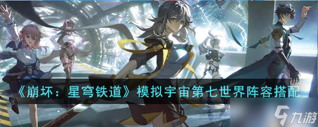 崩坏星穹铁道模拟宇宙第七世界阵容怎么搭配-模拟宇宙第七世界阵容搭配