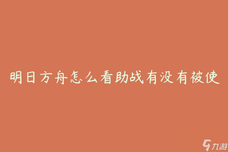 明日方舟怎么看助战有没有被使用(有哪些方法可以判断助战是否被使用)