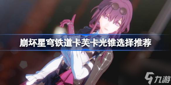 崩坏星穹铁道卡芙卡光锥选择推荐,崩坏星穹铁道卡芙卡光锥带什么好