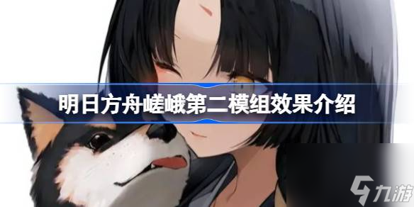 明日方舟嵯峨第二模组效果介绍,明日方舟嵯峨第二模组效果怎么样