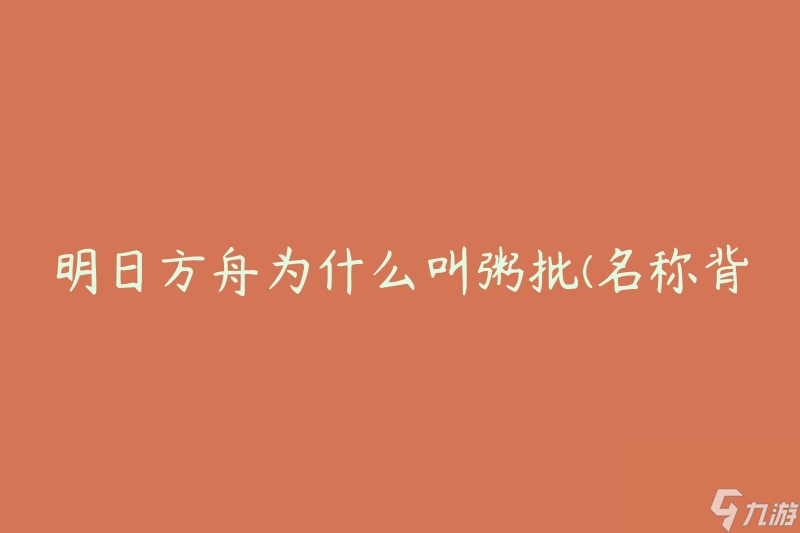 明日方舟为什么叫粥批(名称背后的由来是什么)