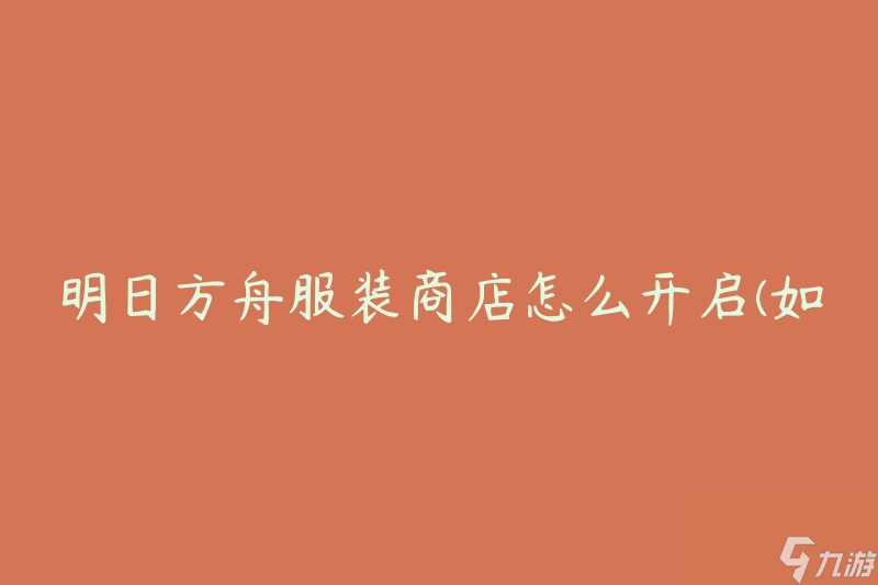 明日方舟服装商店怎么开启(如何解锁并使用游戏内服装商店)